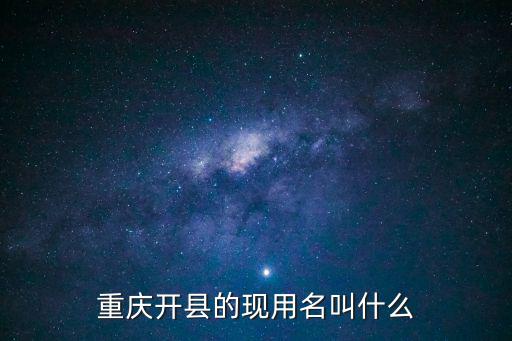 重慶開縣的現(xiàn)用名叫什么