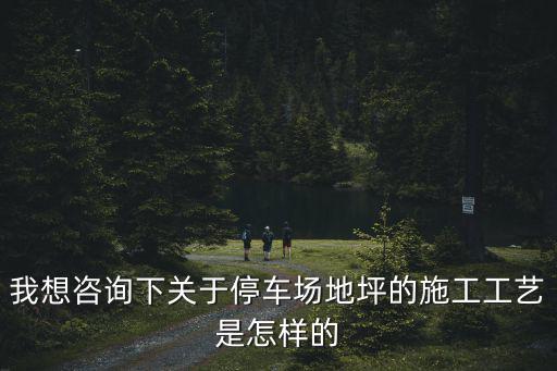 上海市停車場(chǎng)固化地坪施工，我想咨詢下關(guān)于停車場(chǎng)地坪的施工工藝是怎樣的