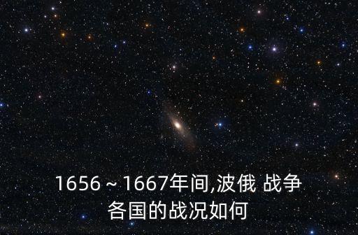 1656～1667年間,波俄 戰爭各國的戰況如何