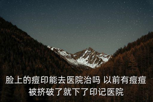 重慶市痘痘痘印去醫(yī)院能治好嗎，痘印在醫(yī)院可以去除掉嗎