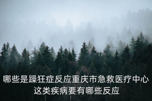 重慶市急救中心門診部主任，哪些是躁狂癥反應重慶市急救醫療中心 這類疾病要有哪些反應