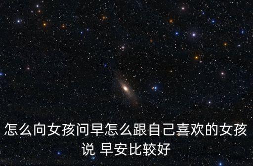 怎么向女孩問早怎么跟自己喜歡的女孩說 早安比較好