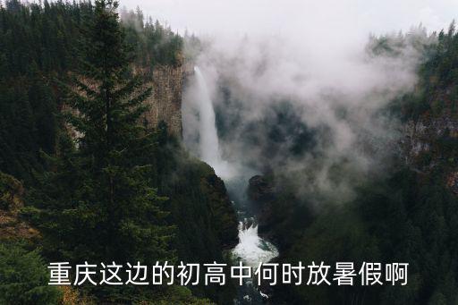 重慶這邊的初高中何時放暑假啊
