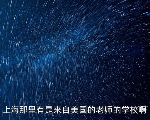上海那里有是來自美國的老師的學校啊