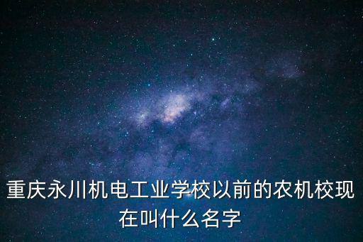 重慶永川機電工業學校以前的農機校現在叫什么名字