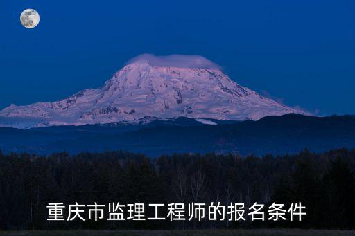 重慶市監(jiān)理工程師的報名條件