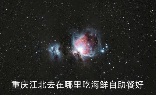 重慶江北去在哪里吃海鮮自助餐好