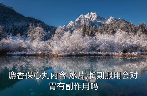 麝香保心丸內含 冰片,長期服用會對胃有副作用嗎