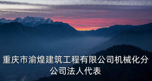 重慶市渝煌建筑工程有限公司機械化分公司法人代表