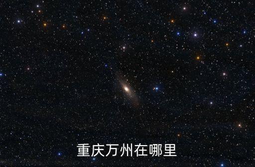 重慶市萬州長江段，重慶和萬州哪個在長江上游