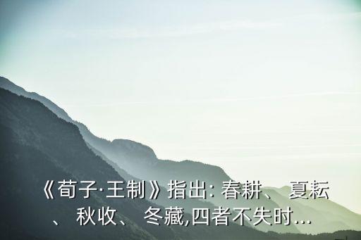 《荀子·王制》指出: 春耕、 夏耘、 秋收、 冬藏,四者不失時...