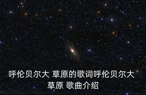 呼倫貝爾大 草原的歌詞呼倫貝爾大 草原 歌曲介紹