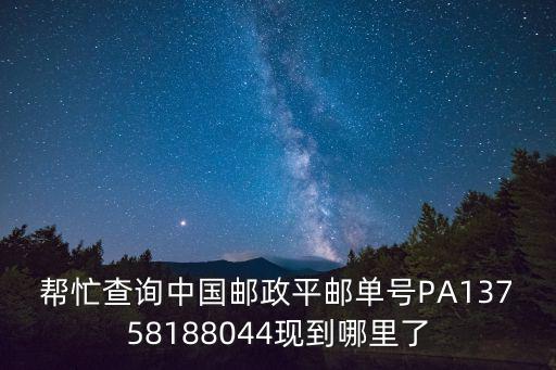 幫忙查詢中國郵政平郵單號PA13758188044現到哪里了