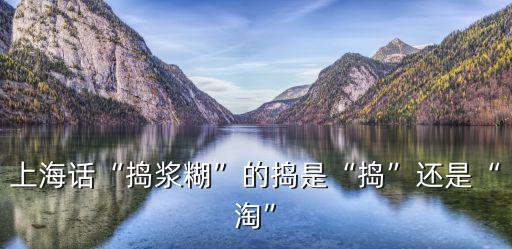 上海話“搗漿糊”的搗是“搗”還是“淘”