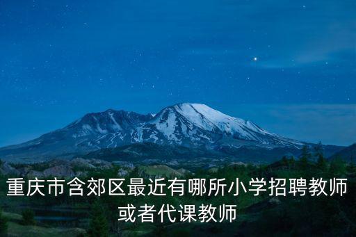 重慶市含郊區最近有哪所小學招聘教師或者代課教師