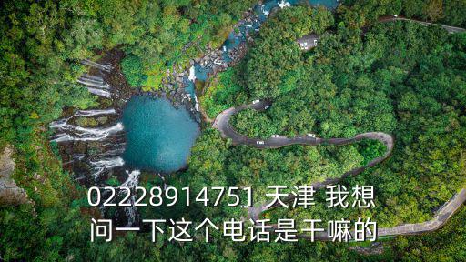 02228914751 天津 我想問一下這個電話是干嘛的