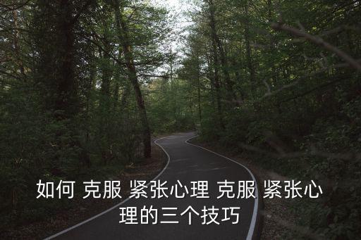 如何 克服 緊張心理 克服 緊張心理的三個技巧