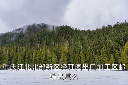 重慶江北北部新區經開園出口加工區郵編是甚么