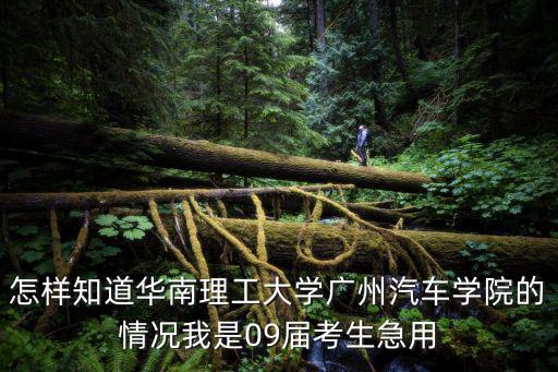 怎樣知道華南理工大學廣州汽車學院的情況我是09屆考生急用