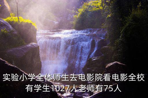 實驗小學全體師生去電影院看電影全校有學生1027人老師有75人