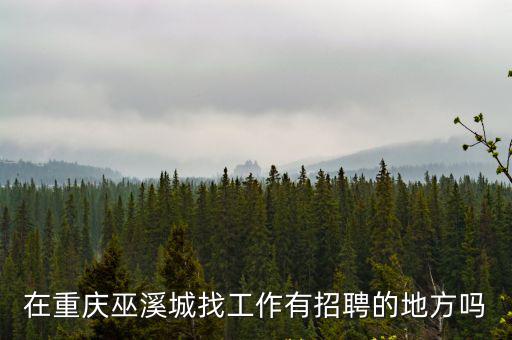 在重慶巫溪城找工作有招聘的地方嗎
