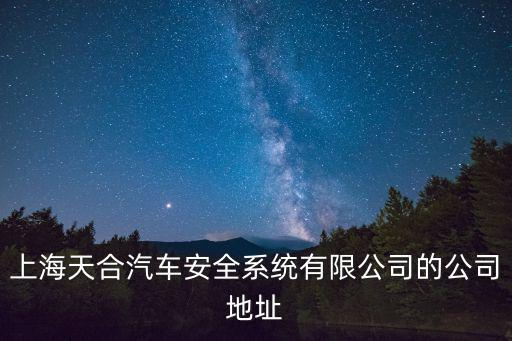 上海天合汽車安全系統(tǒng)有限公司的公司地址
