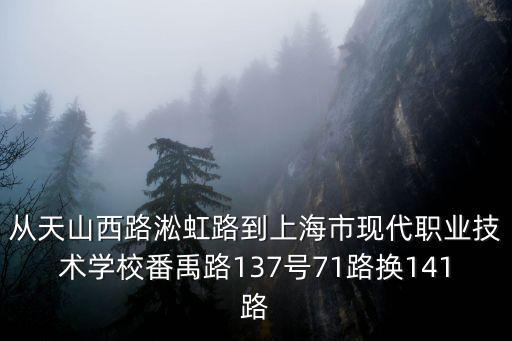 從天山西路淞虹路到上海市現(xiàn)代職業(yè)技術(shù)學(xué)校番禹路137號(hào)71路換141路