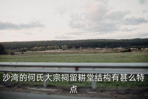 沙灣的何氏大宗祠留耕堂結(jié)構(gòu)有甚么特點(diǎn)