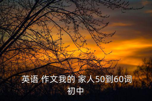  英語 作文我的 家人50到60詞初中