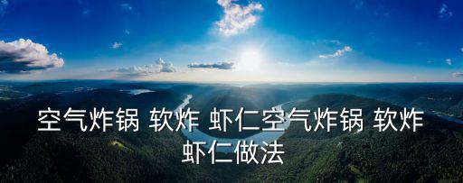 軟炸蝦仁的做法,用空氣炸鍋炸蝦好吃嗎?