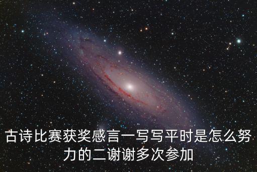 古詩比賽獲獎感言一寫寫平時是怎么努力的二謝謝多次參加
