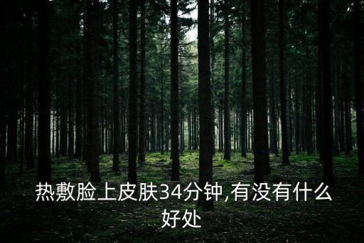  熱敷臉上皮膚34分鐘,有沒有什么好處