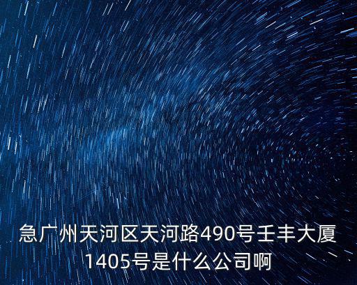 急廣州天河區(qū)天河路490號壬豐大廈1405號是什么公司啊
