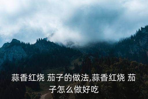 蒜香紅燒 茄子的做法,蒜香紅燒 茄子怎么做好吃