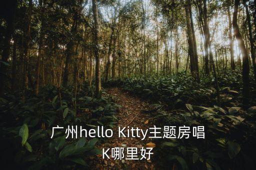 廣州hello Kitty主題房唱K哪里好