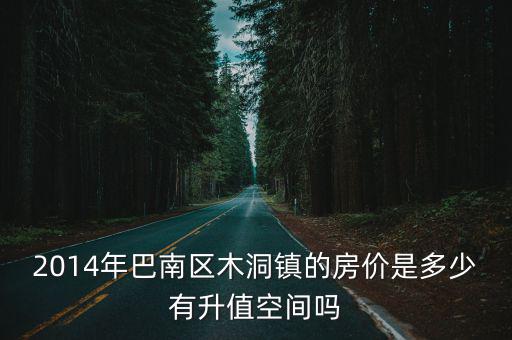 2014年巴南區(qū)木洞鎮(zhèn)的房價是多少有升值空間嗎