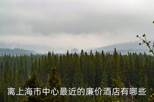 離上海市中心最近的廉價酒店有哪些