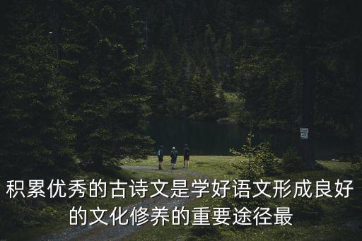 積累優秀的古詩文是學好語文形成良好的文化修養的重要途徑最