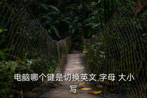 電腦字母大小寫怎么轉換