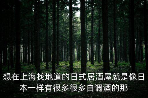 想在上海找地道的日式居酒屋就是像日本一樣有很多很多自調酒的那