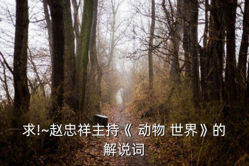 求!~趙忠祥主持《 動物 世界》的解說詞