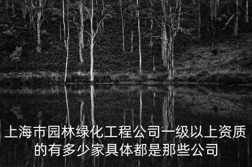 上海市園林綠化工程公司一級(jí)以上資質(zhì)的有多少家具體都是那些公司