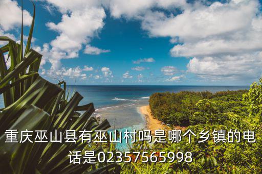 重慶巫山縣有巫山村嗎是哪個鄉鎮的電話是02357565998
