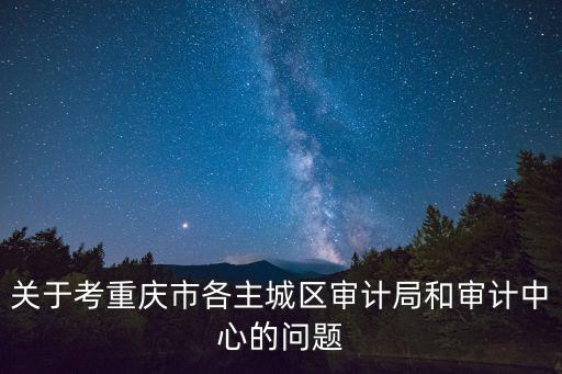 重慶市審計局公招公示，重慶市審計局怎么樣