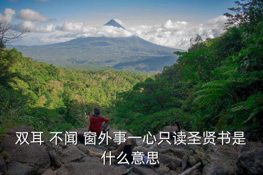 不聞窗外事,雙耳不聞窗外物，一心只讀圣賢