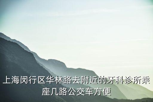 上海閔行區華林路去附近的牙科診所乘座幾路公交車方便