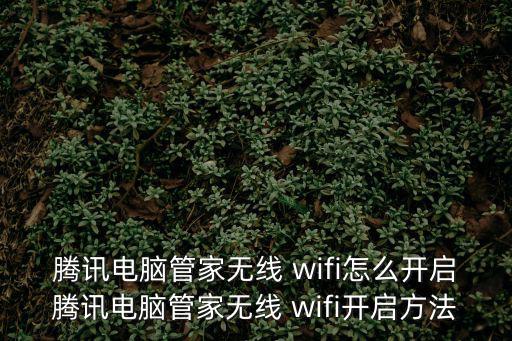 騰訊電腦管家無線 wifi怎么開啟騰訊電腦管家無線 wifi開啟方法
