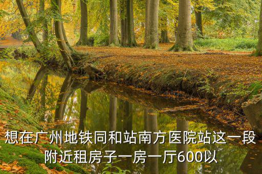 想在廣州地鐵同和站南方醫院站這一段附近租房子一房一廳600以