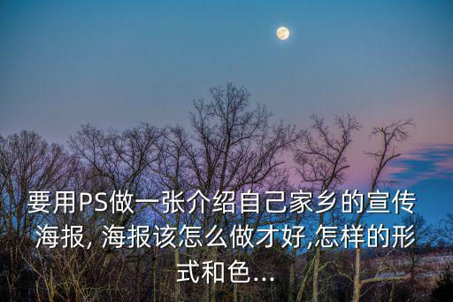 要用PS做一張介紹自己家鄉的宣傳 海報, 海報該怎么做才好,怎樣的形式和色...