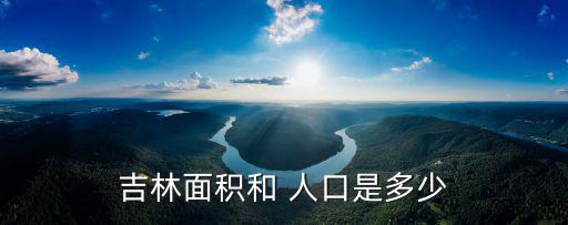 吉林面積和 人口是多少